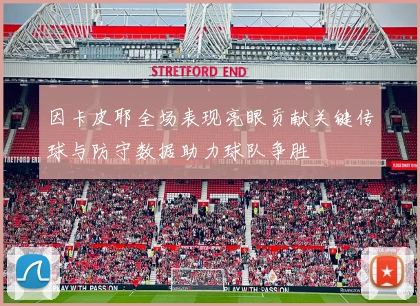 因卡皮耶全场表现亮眼贡献关键传球与防守数据助力球队争胜