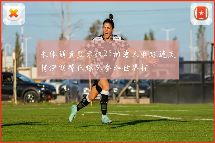 米体调查显示仅25的意大利球迷支持伊朗替代球队参加世界杯
