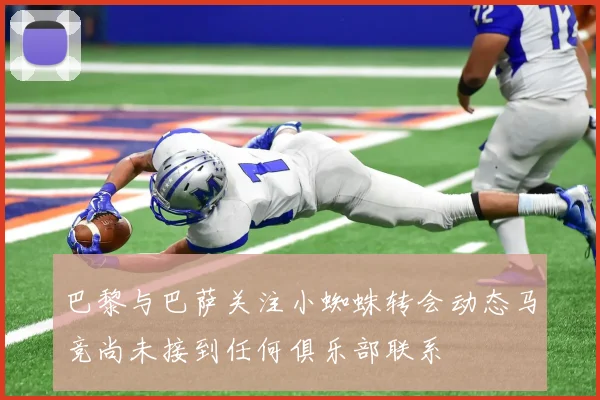 巴黎与巴萨关注小蜘蛛转会动态马竞尚未接到任何俱乐部联系