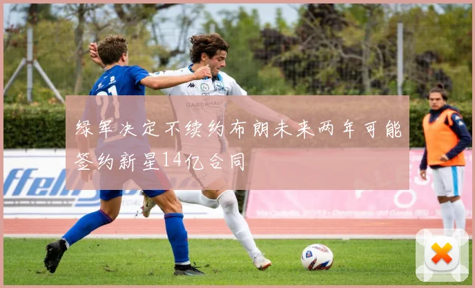 绿军决定不续约布朗未来两年可能签约新星14亿合同