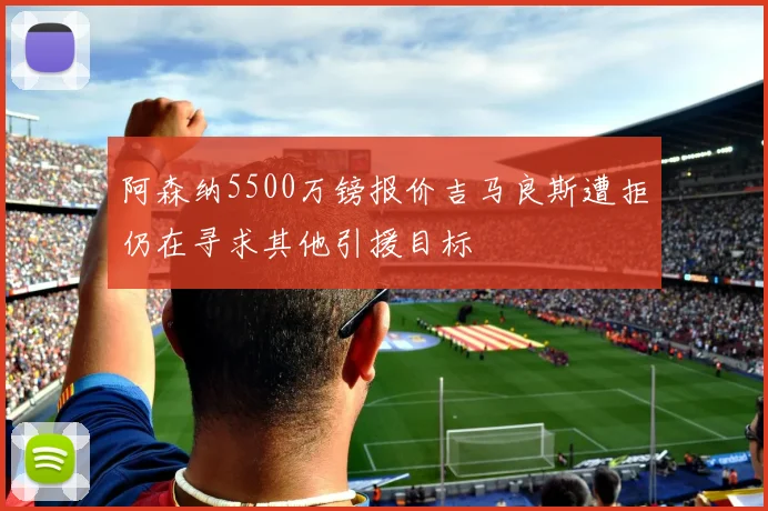 阿森纳5500万镑报价吉马良斯遭拒仍在寻求其他引援目标
