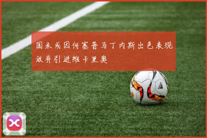 国米或因何塞普马丁内斯出色表现放弃引进维卡里奥