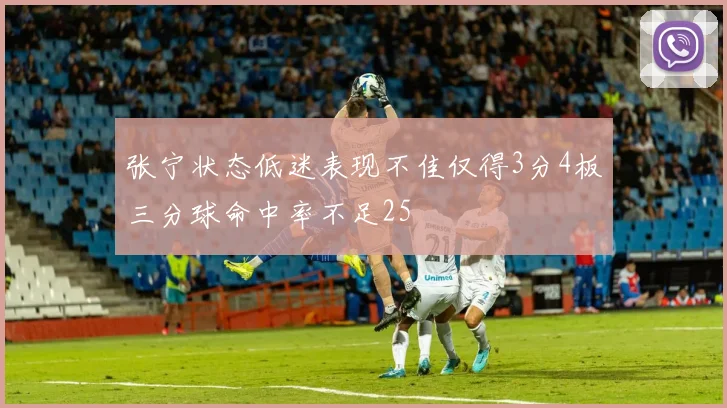 张宁状态低迷表现不佳仅得3分4板三分球命中率不足25